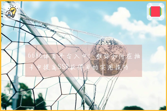 6686体育平台入口:教你如何在抽卡中提高SSR获得率的实用技巧