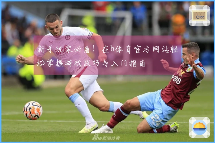 新手玩家必看！在b体育官方网站轻松掌握游戏技巧与入门指南